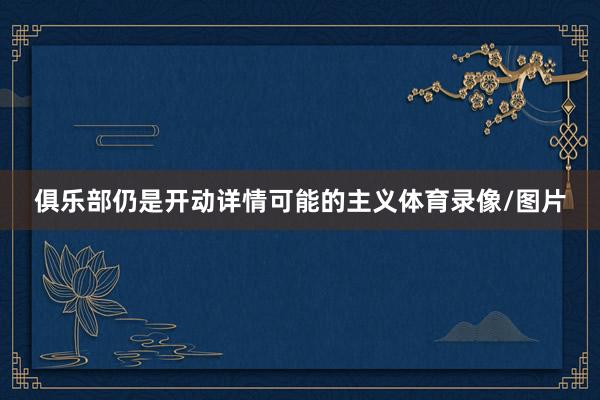 俱乐部仍是开动详情可能的主义体育录像/图片