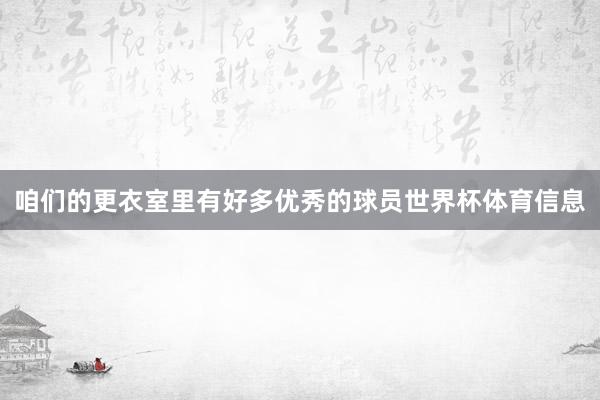 咱们的更衣室里有好多优秀的球员世界杯体育信息