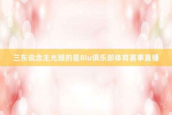 三东说念主光顾的是Blu俱乐部体育赛事直播