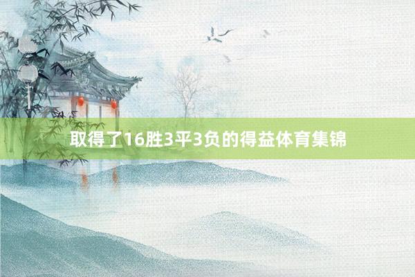 取得了16胜3平3负的得益体育集锦