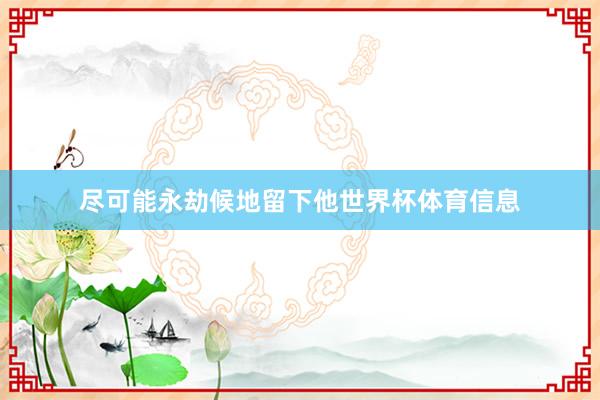 尽可能永劫候地留下他世界杯体育信息