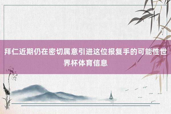 拜仁近期仍在密切属意引进这位报复手的可能性世界杯体育信息