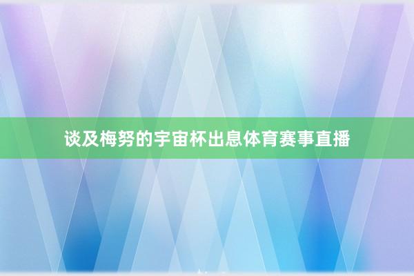 谈及梅努的宇宙杯出息体育赛事直播