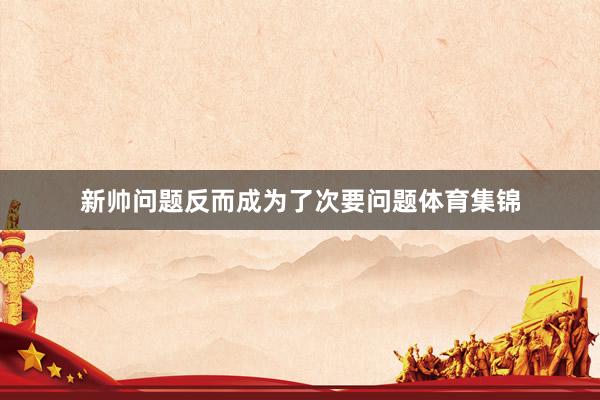 新帅问题反而成为了次要问题体育集锦