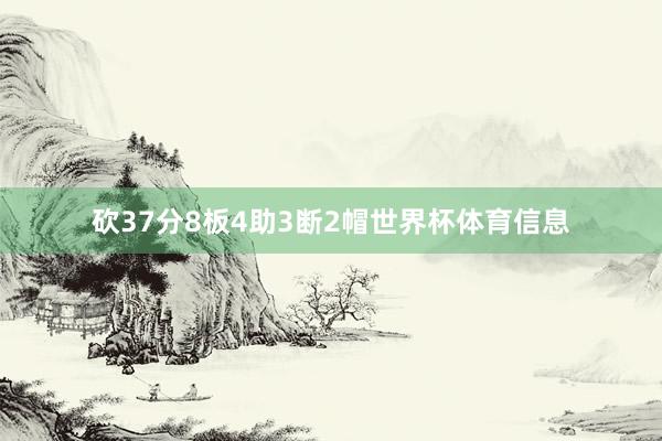 砍37分8板4助3断2帽世界杯体育信息