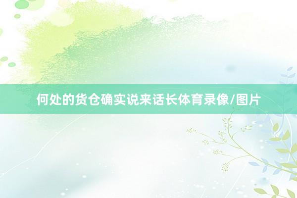 何处的货仓确实说来话长体育录像/图片