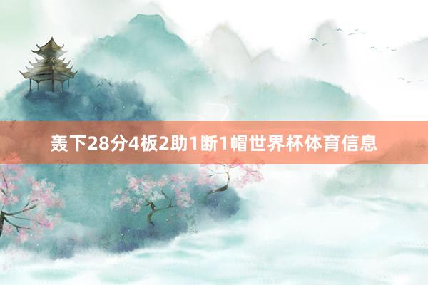 轰下28分4板2助1断1帽世界杯体育信息