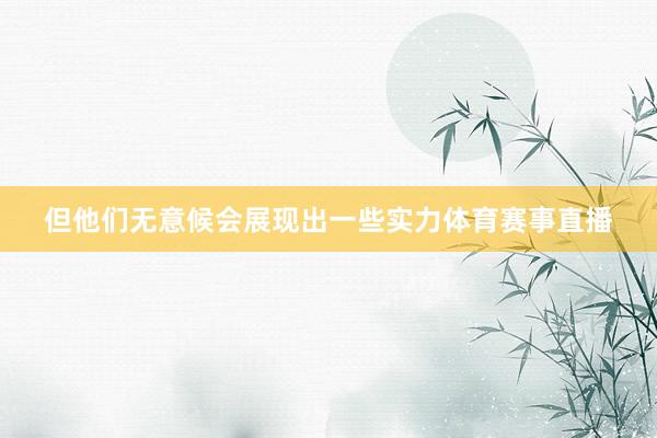 但他们无意候会展现出一些实力体育赛事直播