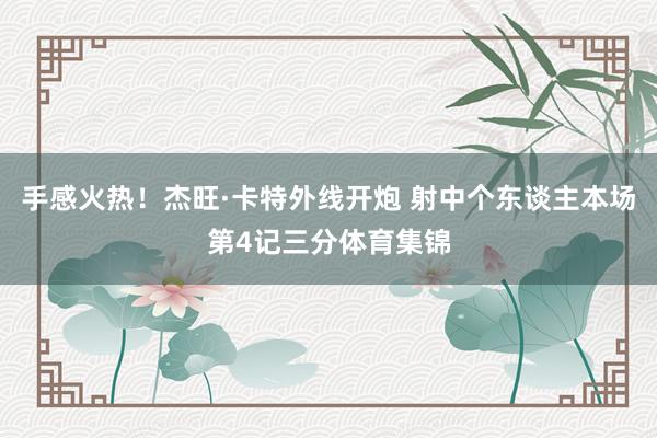 手感火热！杰旺·卡特外线开炮 射中个东谈主本场第4记三分体育集锦