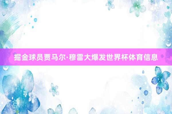 掘金球员贾马尔·穆雷大爆发世界杯体育信息
