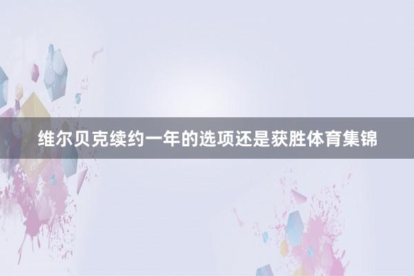 维尔贝克续约一年的选项还是获胜体育集锦