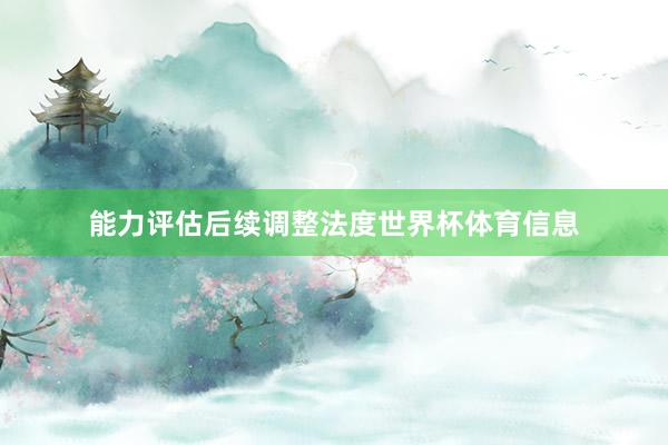 能力评估后续调整法度世界杯体育信息