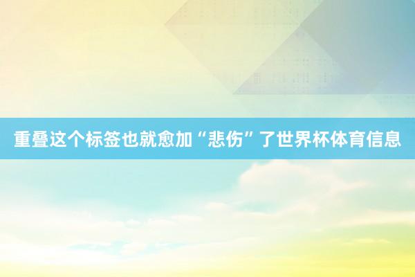 重叠这个标签也就愈加“悲伤”了世界杯体育信息