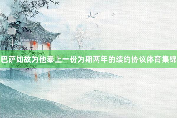 巴萨如故为他奉上一份为期两年的续约协议体育集锦