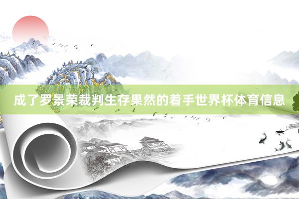 成了罗景荣裁判生存果然的着手世界杯体育信息