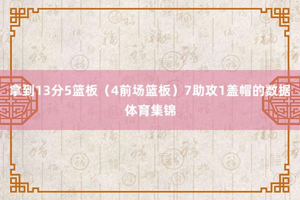 拿到13分5篮板（4前场篮板）7助攻1盖帽的数据体育集锦