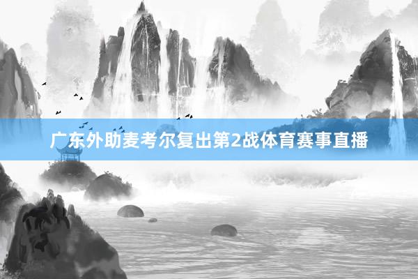 广东外助麦考尔复出第2战体育赛事直播