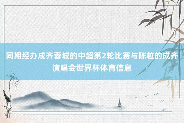 同期经办成齐蓉城的中超第2轮比赛与陈粒的成齐演唱会世界杯体育信息