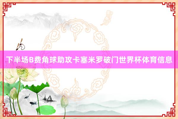 下半场B费角球助攻卡塞米罗破门世界杯体育信息