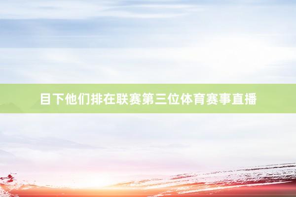 目下他们排在联赛第三位体育赛事直播