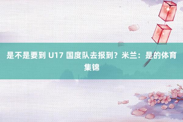 是不是要到 U17 国度队去报到？米兰：是的体育集锦