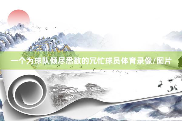一个为球队倾尽悉数的冗忙球员体育录像/图片