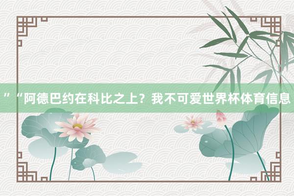 ”“阿德巴约在科比之上?我不可爱世界杯体育信息