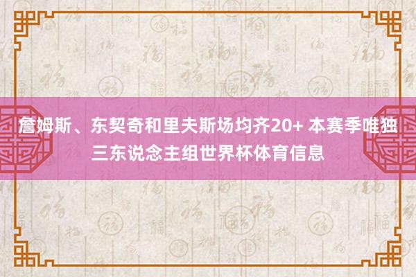 詹姆斯、东契奇和里夫斯场均齐20+ 本赛季唯独三东说念主组世界杯体育信息