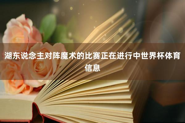 湖东说念主对阵魔术的比赛正在进行中世界杯体育信息