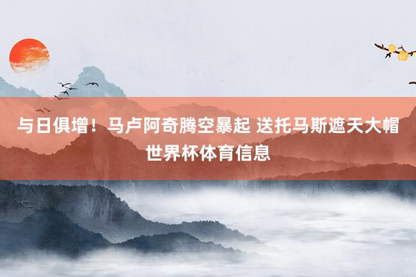 与日俱增！马卢阿奇腾空暴起 送托马斯遮天大帽世界杯体育信息