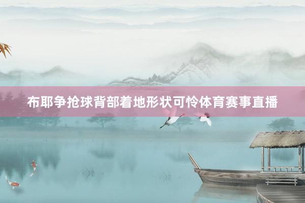 布耶争抢球背部着地形状可怜体育赛事直播