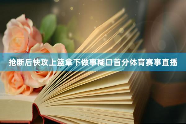 抢断后快攻上篮拿下做事糊口首分体育赛事直播