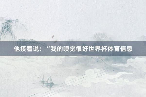 他接着说：“我的嗅觉很好世界杯体育信息