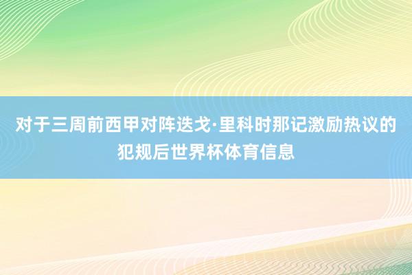 对于三周前西甲对阵迭戈·里科时那记激励热议的犯规后世界杯体育信息