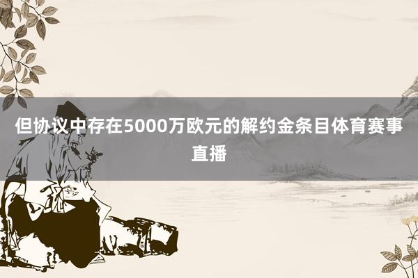 但协议中存在5000万欧元的解约金条目体育赛事直播