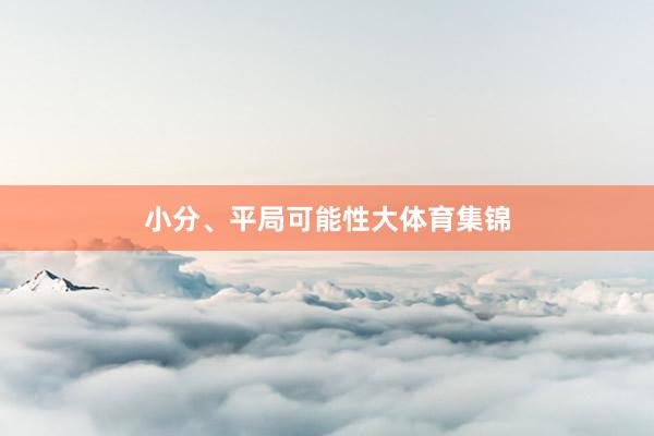 小分、平局可能性大体育集锦