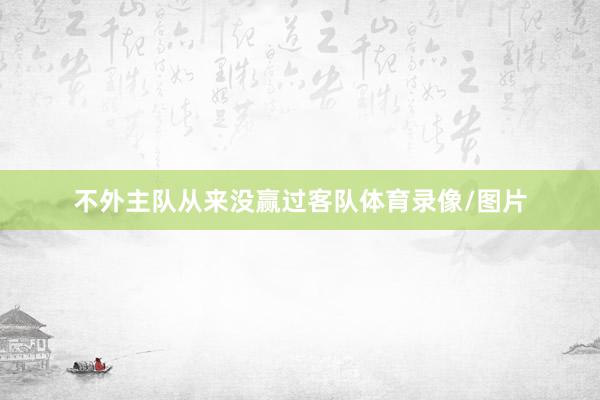 不外主队从来没赢过客队体育录像/图片