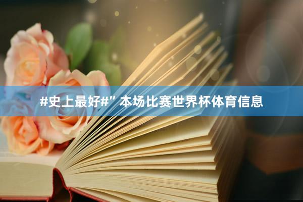 #史上最好#”本场比赛世界杯体育信息
