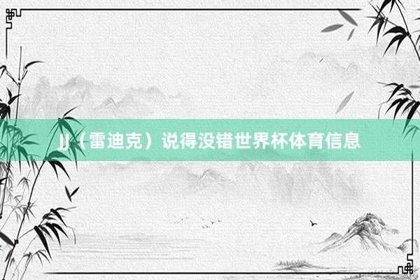 JJ（雷迪克）说得没错世界杯体育信息