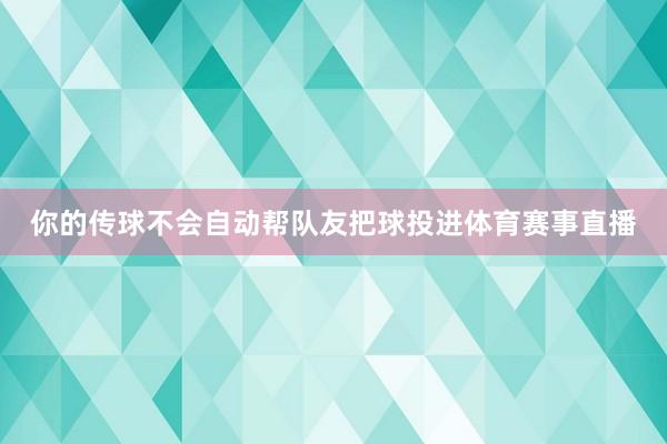 你的传球不会自动帮队友把球投进体育赛事直播