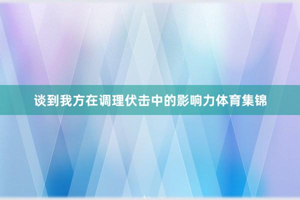 谈到我方在调理伏击中的影响力体育集锦