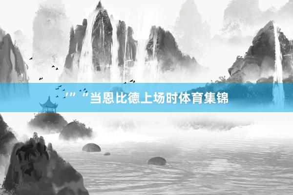 ’”“当恩比德上场时体育集锦