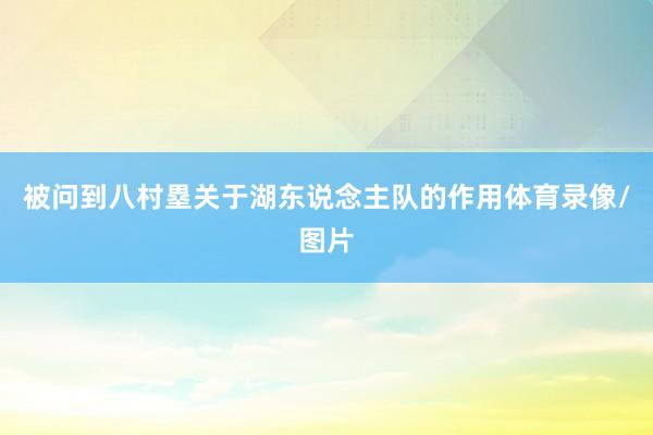 被问到八村塁关于湖东说念主队的作用体育录像/图片