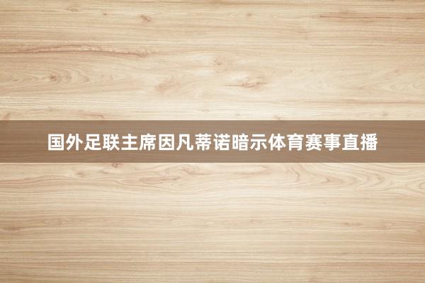 国外足联主席因凡蒂诺暗示体育赛事直播