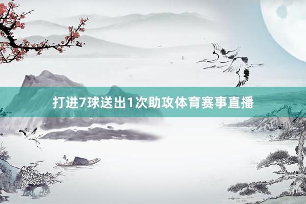 打进7球送出1次助攻体育赛事直播