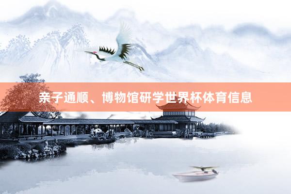 亲子通顺、博物馆研学世界杯体育信息