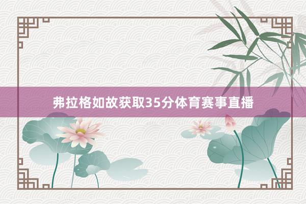 弗拉格如故获取35分体育赛事直播