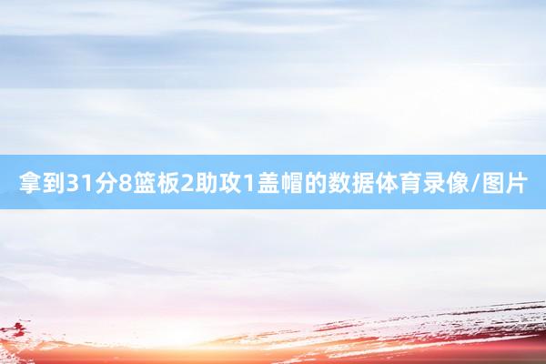 拿到31分8篮板2助攻1盖帽的数据体育录像/图片