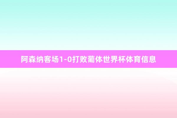 阿森纳客场1-0打败葡体世界杯体育信息
