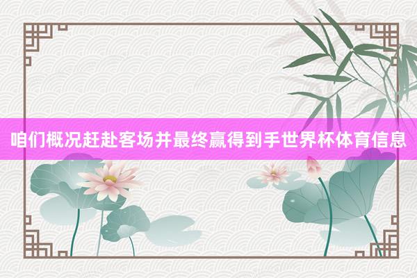 咱们概况赶赴客场并最终赢得到手世界杯体育信息